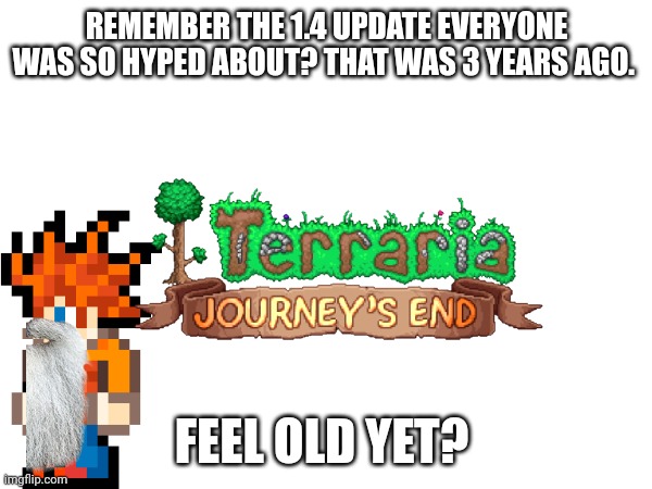 I sure do. | REMEMBER THE 1.4 UPDATE EVERYONE WAS SO HYPED ABOUT? THAT WAS 3 YEARS AGO. FEEL OLD YET? | made w/ Imgflip meme maker