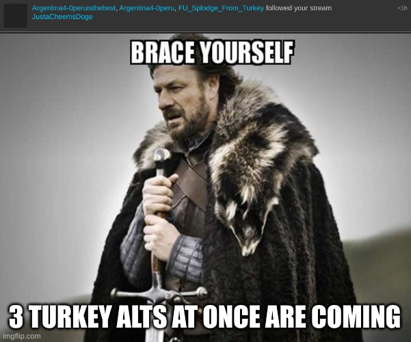 uh oh | 3 TURKEY ALTS AT ONCE ARE COMING | image tagged in brace yourself,i spot a turkey alt | made w/ Imgflip meme maker