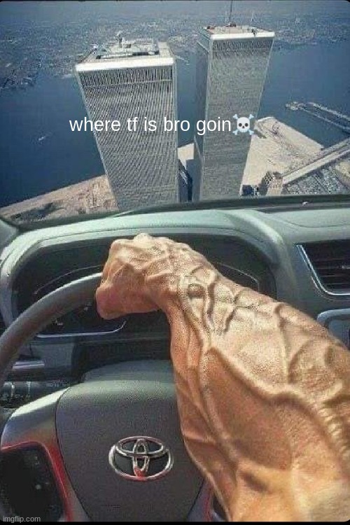 unfunny meme | where tf is bro goin☠ | image tagged in 9/11,toyota,car,dark humor | made w/ Imgflip meme maker