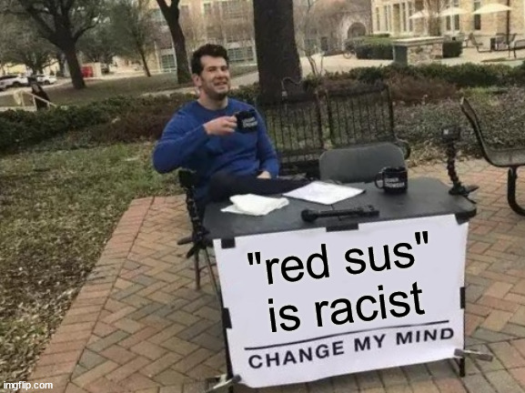 prove me wrong | "red sus" is racist | image tagged in memes,change my mind | made w/ Imgflip meme maker