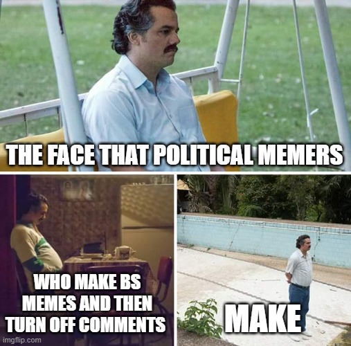 Sad Pablo Escobar | THE FACE THAT POLITICAL MEMERS; WHO MAKE BS MEMES AND THEN TURN OFF COMMENTS; MAKE | image tagged in memes,sad pablo escobar | made w/ Imgflip meme maker