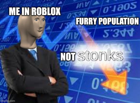 Stonks Down | FURRY POPULATION; ME IN ROBLOX; NOT | image tagged in stonks down | made w/ Imgflip meme maker