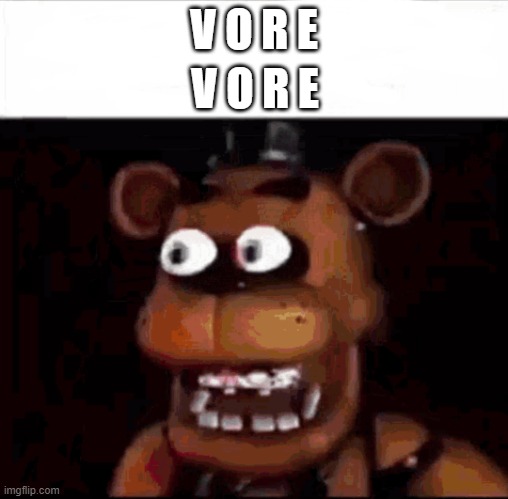 v o r e | V O R E; V O R E | image tagged in shocked freddy fazbear | made w/ Imgflip meme maker