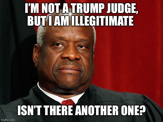 Clarence Thomas | I’M NOT A TRUMP JUDGE, BUT I AM ILLEGITIMATE ISN’T THERE ANOTHER ONE? | image tagged in clarence thomas | made w/ Imgflip meme maker