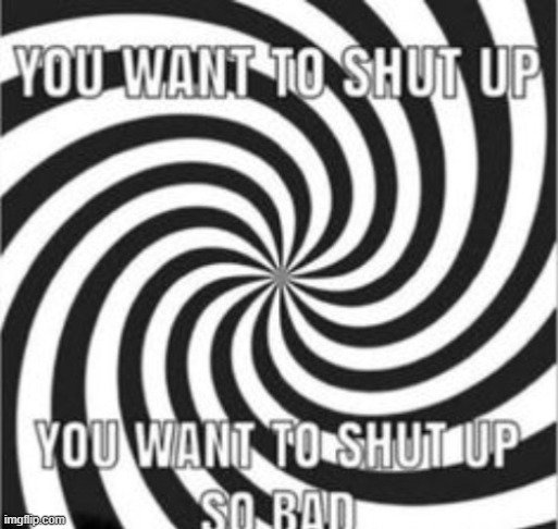 @poster above | image tagged in you want to shut up you want to shut up so bad | made w/ Imgflip meme maker