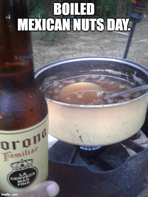 nuts | BOILED MEXICAN NUTS DAY. | image tagged in deez nuts | made w/ Imgflip meme maker