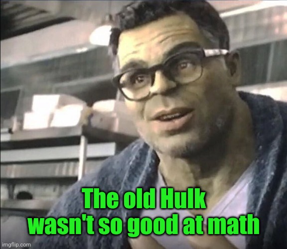 Smart Hulk | The old Hulk wasn't so good at math | image tagged in smart hulk | made w/ Imgflip meme maker