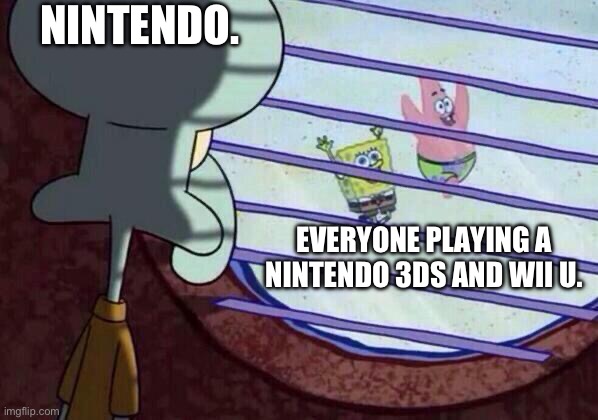 Nintendo only likes the Nintendo Switch. | NINTENDO. EVERYONE PLAYING A NINTENDO 3DS AND WII U. | image tagged in squidward window | made w/ Imgflip meme maker