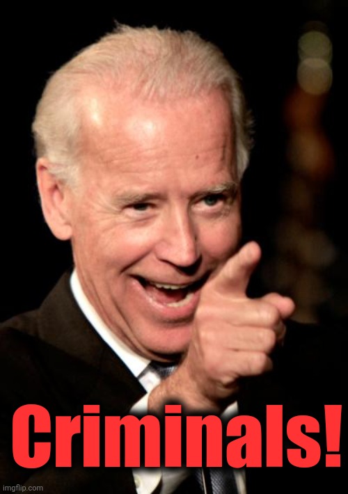 Smilin Biden Meme | Criminals! | image tagged in memes,smilin biden | made w/ Imgflip meme maker