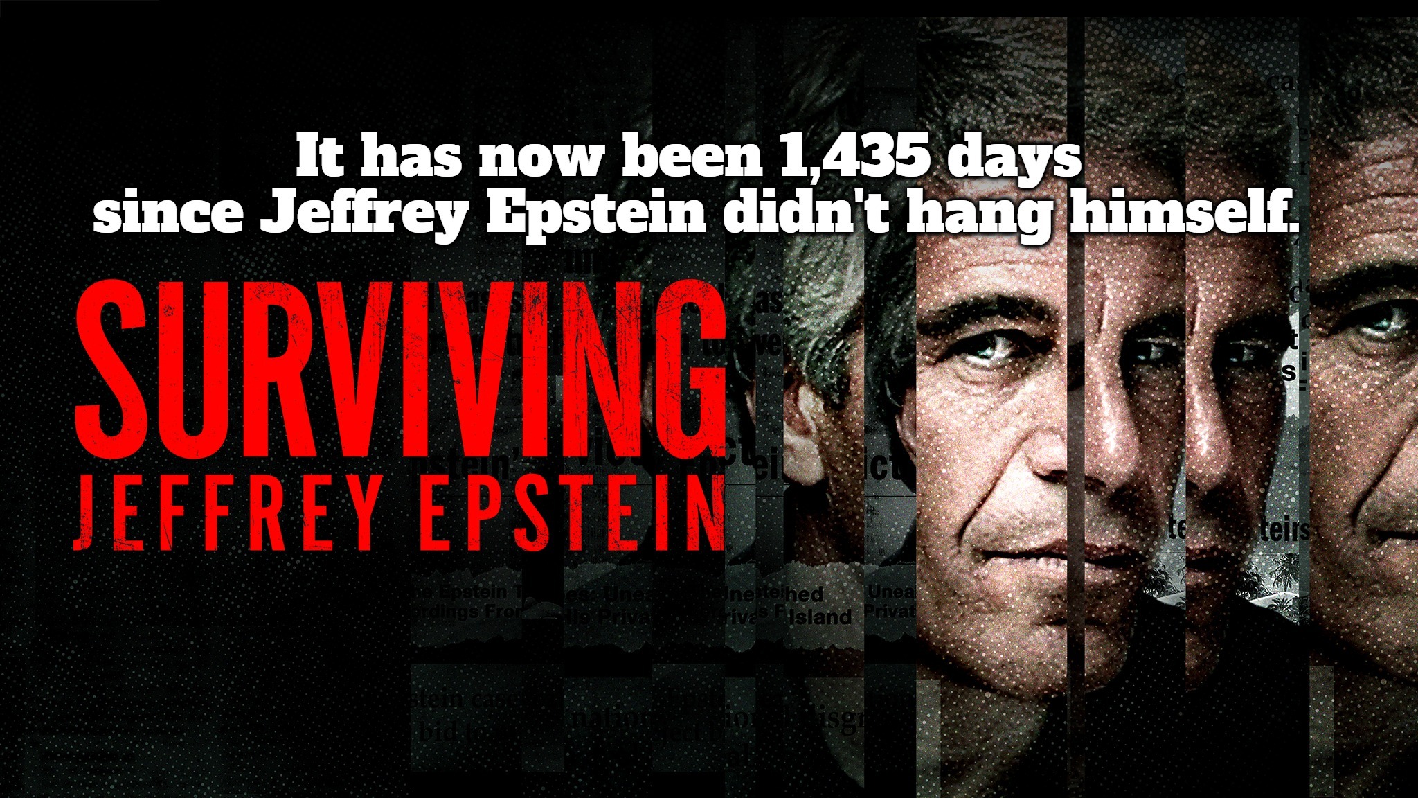 It has now been 1,435 days 
since Jeffrey Epstein didn't hang himself. | image tagged in jeffrey epstein,clinton deadpool,hillary rotten clinton,crooked hillary,clinton crime family,epstein didn't kill himself | made w/ Imgflip meme maker