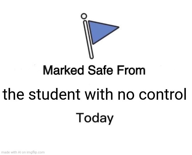Marked Safe From | the student with no control | image tagged in memes,marked safe from | made w/ Imgflip meme maker