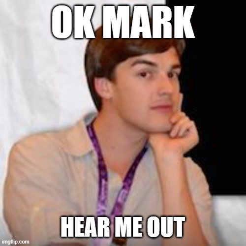 Game theory | OK MARK HEAR ME OUT | image tagged in game theory | made w/ Imgflip meme maker