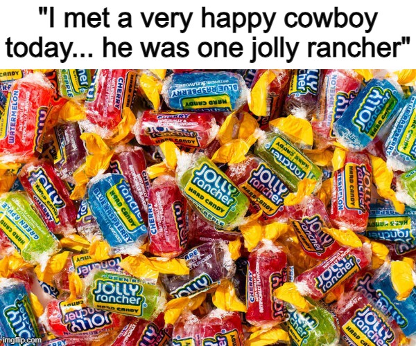 A rancher is sorta like a cowboy btw :) | "I met a very happy cowboy today... he was one jolly rancher" | made w/ Imgflip meme maker