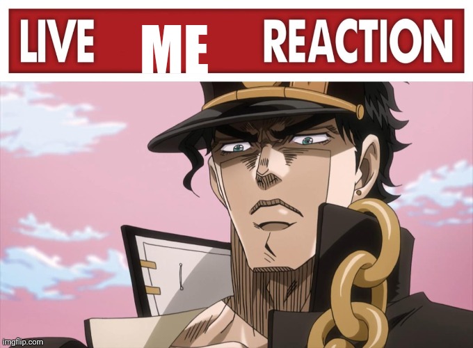 ME | image tagged in live x reaction,jotaro kujo face | made w/ Imgflip meme maker