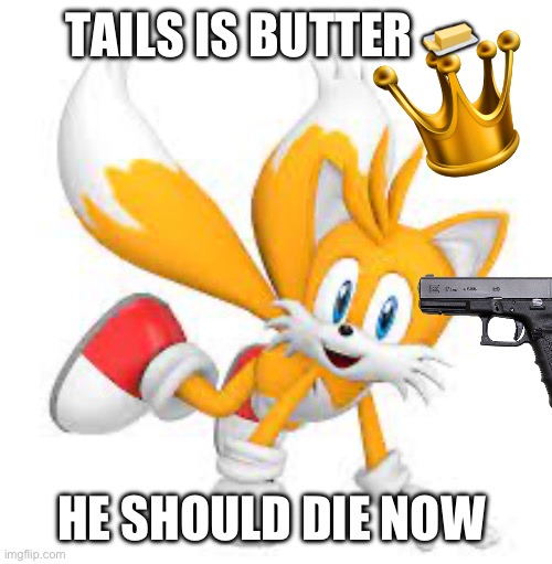 new template | TAILS IS BUTTER 🧈; HE SHOULD DIE NOW | image tagged in new template | made w/ Imgflip meme maker