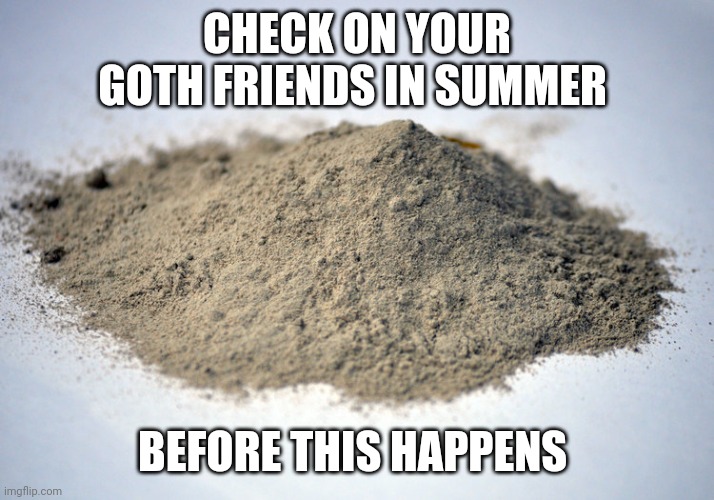 pile of dust | CHECK ON YOUR GOTH FRIENDS IN SUMMER; BEFORE THIS HAPPENS | image tagged in pile of dust,memes,goth memes | made w/ Imgflip meme maker