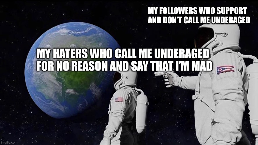 No kids allowed | MY FOLLOWERS WHO SUPPORT AND DON’T CALL ME UNDERAGED; MY HATERS WHO CALL ME UNDERAGED FOR NO REASON AND SAY THAT I’M MAD | image tagged in memes,always has been | made w/ Imgflip meme maker