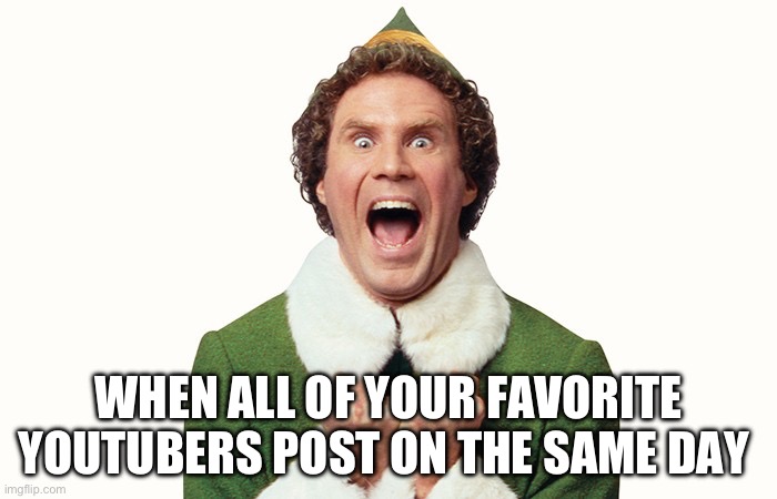 Buddy the elf excited | WHEN ALL OF YOUR FAVORITE YOUTUBERS POST ON THE SAME DAY | image tagged in buddy the elf excited | made w/ Imgflip meme maker