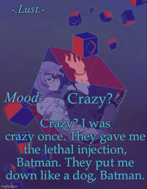 I’m bored lol | Crazy? Crazy? I was crazy once. They gave me the lethal injection, Batman. They put me down like a dog, Batman. | image tagged in lust s croix temp | made w/ Imgflip meme maker