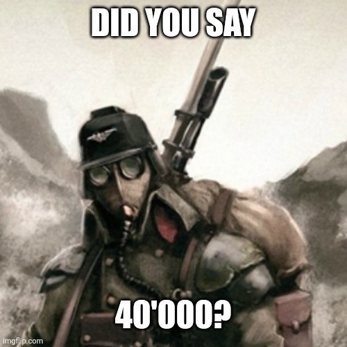 Death Korps of Krieg | DID YOU SAY 40'000? | image tagged in death korps of krieg | made w/ Imgflip meme maker