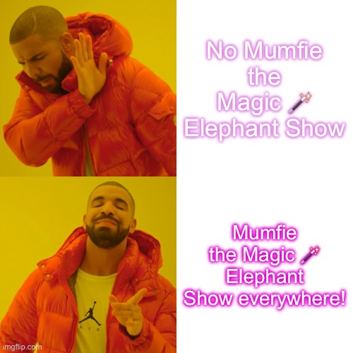 Drake Hotline Bling | No Mumfie the Magic 🪄 Elephant Show; Mumfie the Magic 🪄 Elephant Show everywhere! | image tagged in memes,drake hotline bling | made w/ Imgflip meme maker