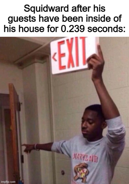 Yes, so true :/ | Squidward after his guests have been inside of his house for 0.239 seconds: | image tagged in exit sign guy | made w/ Imgflip meme maker