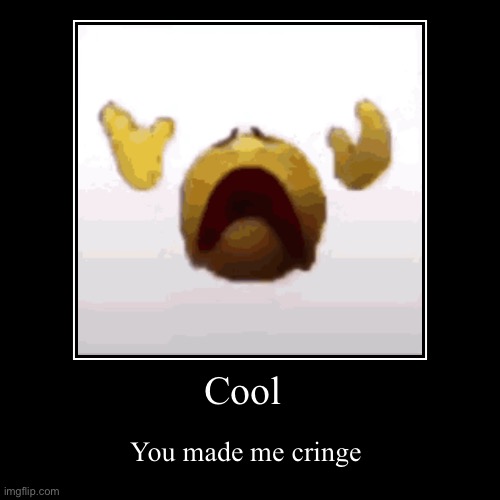 It’s true | Cool | You made me cringe | image tagged in funny,demotivationals | made w/ Imgflip demotivational maker
