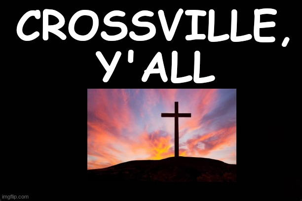 CROSSVILLE, Y'ALL | CROSSVILLE, Y'ALL | image tagged in tennessee | made w/ Imgflip meme maker