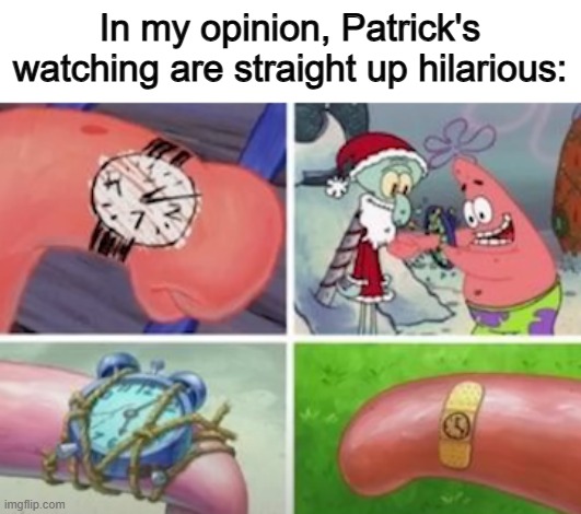 Especially the bandage one :] | In my opinion, Patrick's watching are straight up hilarious: | made w/ Imgflip meme maker