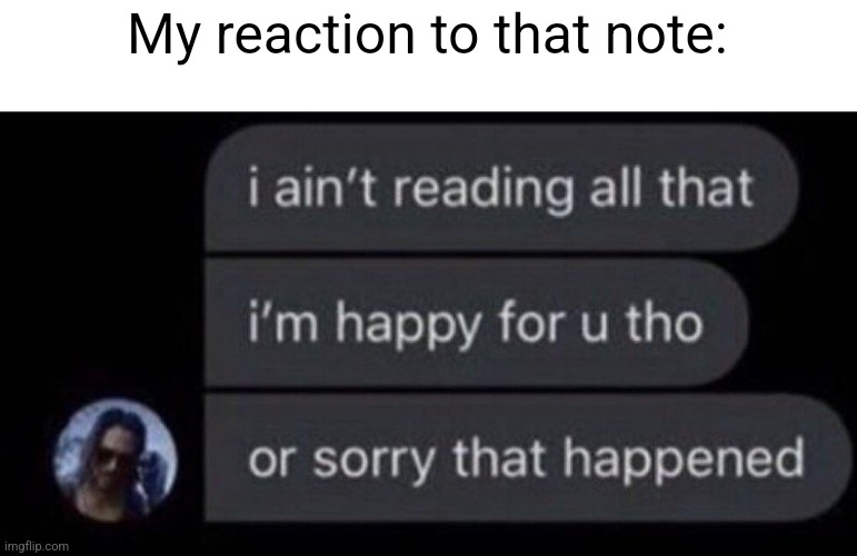 I Ain't Reading All That | My reaction to that note: | image tagged in i ain't reading all that | made w/ Imgflip meme maker