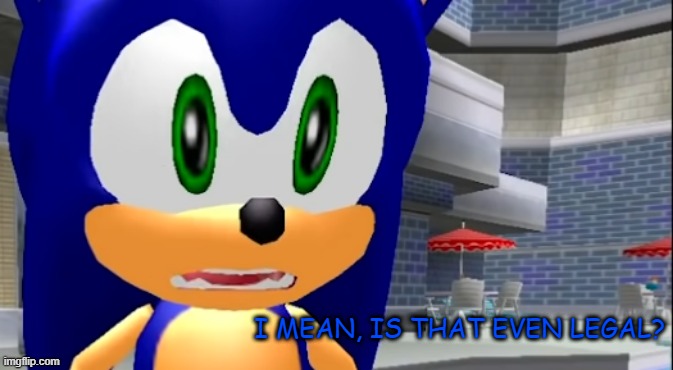 I MEAN, IS THAT EVEN LEGAL? | image tagged in sonic the hedgehog | made w/ Imgflip meme maker