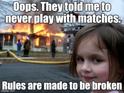 Disaster Girl | Oops. They told me to never play with matches. Rules are made to be broken | image tagged in memes,disaster girl | made w/ Imgflip meme maker