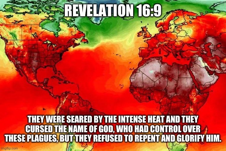 Revelation | REVELATION 16:9; THEY WERE SEARED BY THE INTENSE HEAT AND THEY CURSED THE NAME OF GOD, WHO HAD CONTROL OVER THESE PLAGUES, BUT THEY REFUSED TO REPENT AND GLORIFY HIM. | image tagged in plague | made w/ Imgflip meme maker