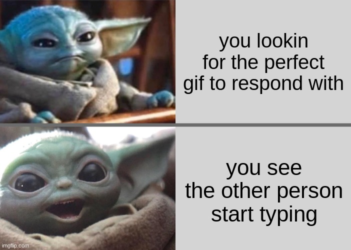 Baby Yoda v2 (Angry → Happy) | you lookin for the perfect gif to respond with; you see the other person start typing | image tagged in baby yoda v2 angry happy | made w/ Imgflip meme maker