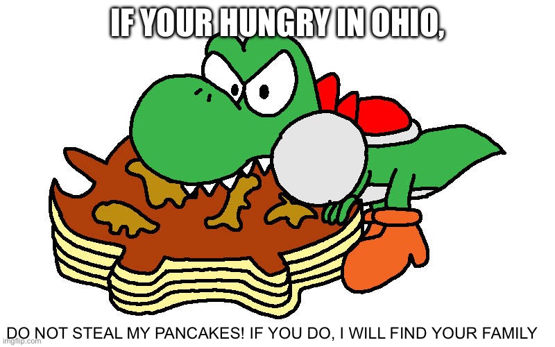 do not steal them | IF YOUR HUNGRY IN OHIO, DO NOT STEAL MY PANCAKES! IF YOU DO, I WILL FIND YOUR FAMILY | made w/ Imgflip meme maker