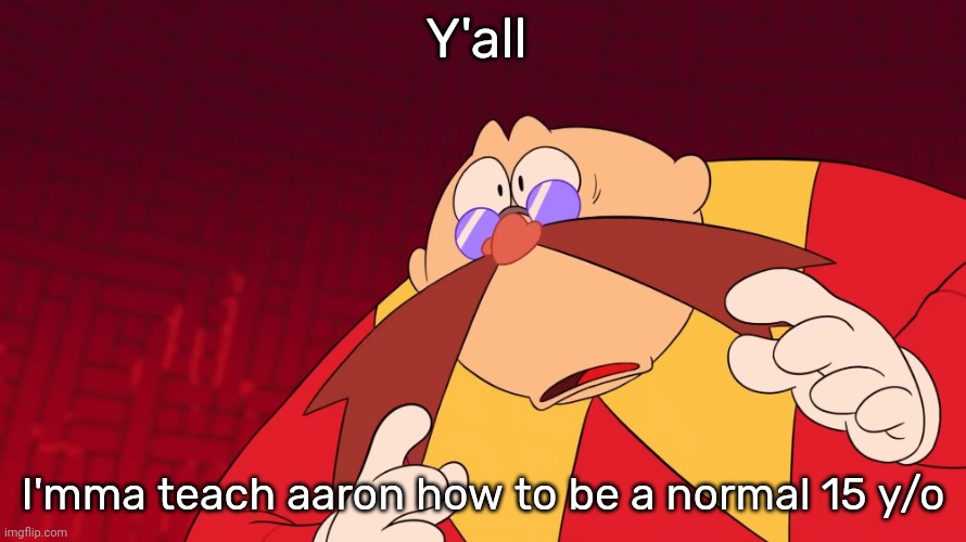 Flabbergasted eggman | Y'all; I'mma teach aaron how to be a normal 15 y/o | image tagged in flabbergasted eggman | made w/ Imgflip meme maker