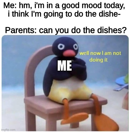 well now i'm not doing it | Me: hm, i'm in a good mood today, i think I'm going to do the dishe-; Parents: can you do the dishes? ME | image tagged in well now i'm not doing it | made w/ Imgflip meme maker