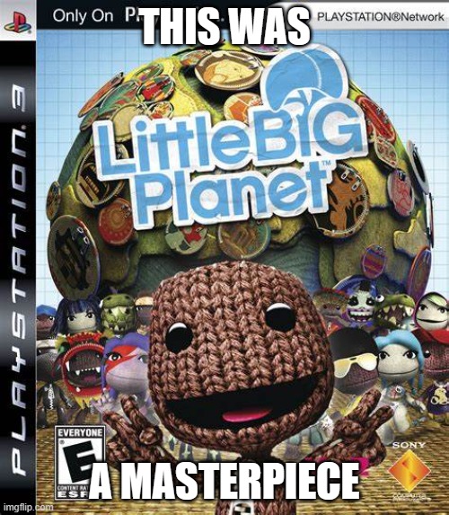 LittleBigPlanet | THIS WAS; A MASTERPIECE | image tagged in littlebigplanet | made w/ Imgflip meme maker