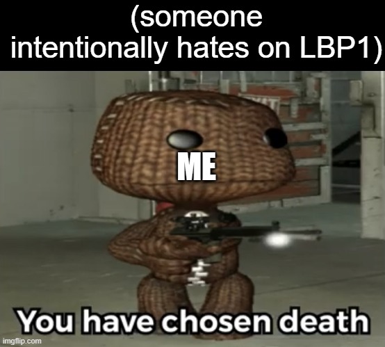 Please not exist | (someone intentionally hates on LBP1); ME | image tagged in you have chosen death sackboy | made w/ Imgflip meme maker