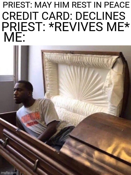 ME GETTING REVIVED | PRIEST: MAY HIM REST IN PEACE; PRIEST: *REVIVES ME*; CREDIT CARD: DECLINES; ME: | image tagged in funeral | made w/ Imgflip meme maker