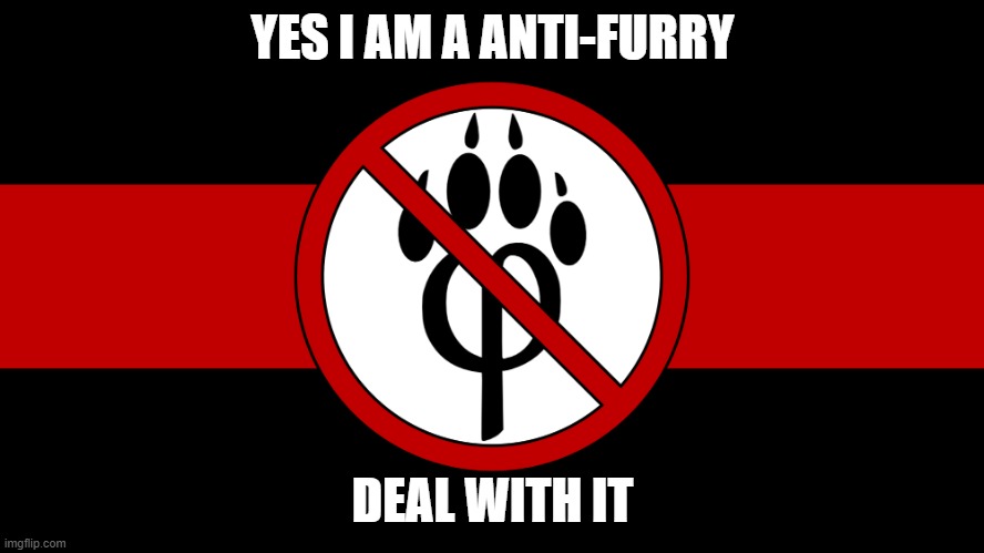 anti furry flag | YES I AM A ANTI-FURRY; DEAL WITH IT | image tagged in anti furry flag | made w/ Imgflip meme maker
