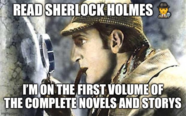sherlock investigates | READ SHERLOCK HOLMES 🕵️‍♂️; I’M ON THE FIRST VOLUME OF THE COMPLETE NOVELS AND STORY’S | image tagged in sherlock investigates | made w/ Imgflip meme maker