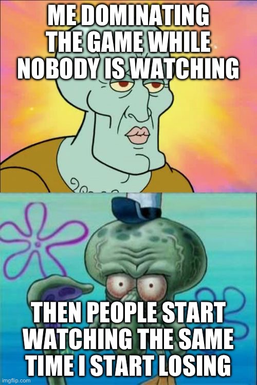That timing…. | ME DOMINATING THE GAME WHILE NOBODY IS WATCHING; THEN PEOPLE START WATCHING THE SAME TIME I START LOSING | image tagged in memes,squidward,tags | made w/ Imgflip meme maker