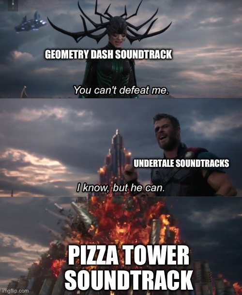You can't defeat me | GEOMETRY DASH SOUNDTRACK; UNDERTALE SOUNDTRACKS; PIZZA TOWER SOUNDTRACK | image tagged in you can't defeat me,geometry dash,undertale,pizza tower,oh wow are you actually reading these tags | made w/ Imgflip meme maker