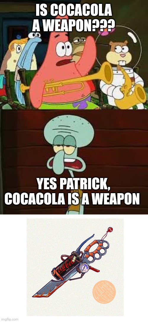 Cocacola is a weapon | IS COCACOLA A WEAPON??? YES PATRICK, COCACOLA IS A WEAPON | image tagged in is mayonnaise an instrument | made w/ Imgflip meme maker