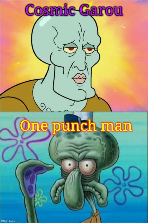 I'm so much better than that guy | Cosmic Garou; One punch man | image tagged in memes,squidward,cosmic,one punch man | made w/ Imgflip meme maker