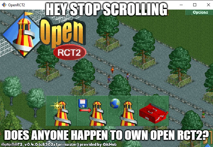 HEY STOP SCROLLING; DOES ANYONE HAPPEN TO OWN OPEN RCT2? | made w/ Imgflip meme maker
