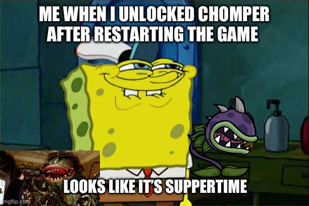 Looks like it’s suppertime | ME WHEN I UNLOCKED CHOMPER AFTER RESTARTING THE GAME; LOOKS LIKE IT’S SUPPERTIME | image tagged in memes,don't you squidward,little shop of horrors,plants vs zombies,pvz | made w/ Imgflip meme maker