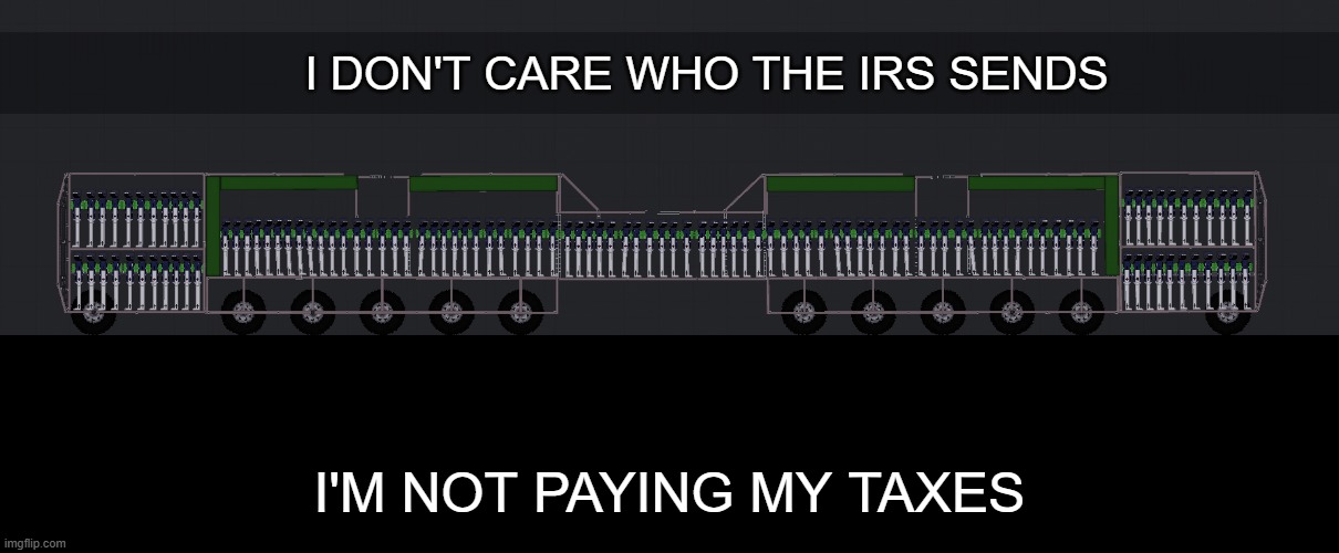I DON'T CARE WHO THE IRS SENDS; I'M NOT PAYING MY TAXES | image tagged in first time,taxes | made w/ Imgflip meme maker