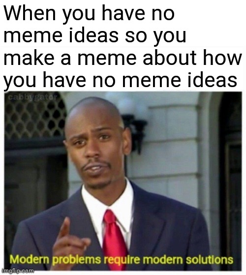 modern problems | When you have no meme ideas so you make a meme about how you have no meme ideas | image tagged in modern problems | made w/ Imgflip meme maker